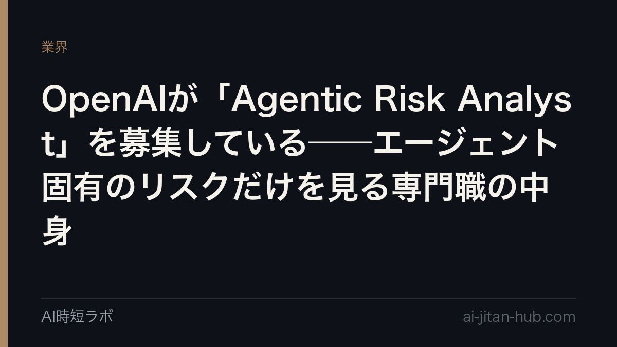 OpenAIが「Agentic Risk Analyst」を募集している──エージェント固有のリスクだけを見る専門職の中身の記事画像