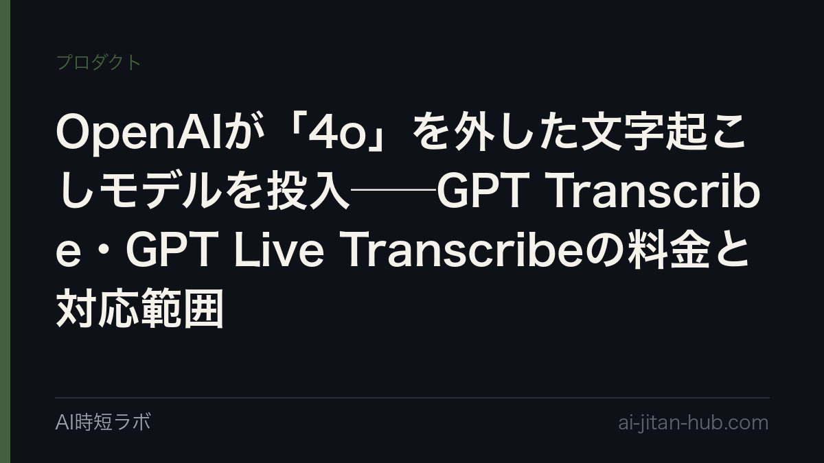OpenAIが「4o」を外した文字起こしモデルを投入──GPT Transcribe・GPT Live Transcribeの料金と対応範囲