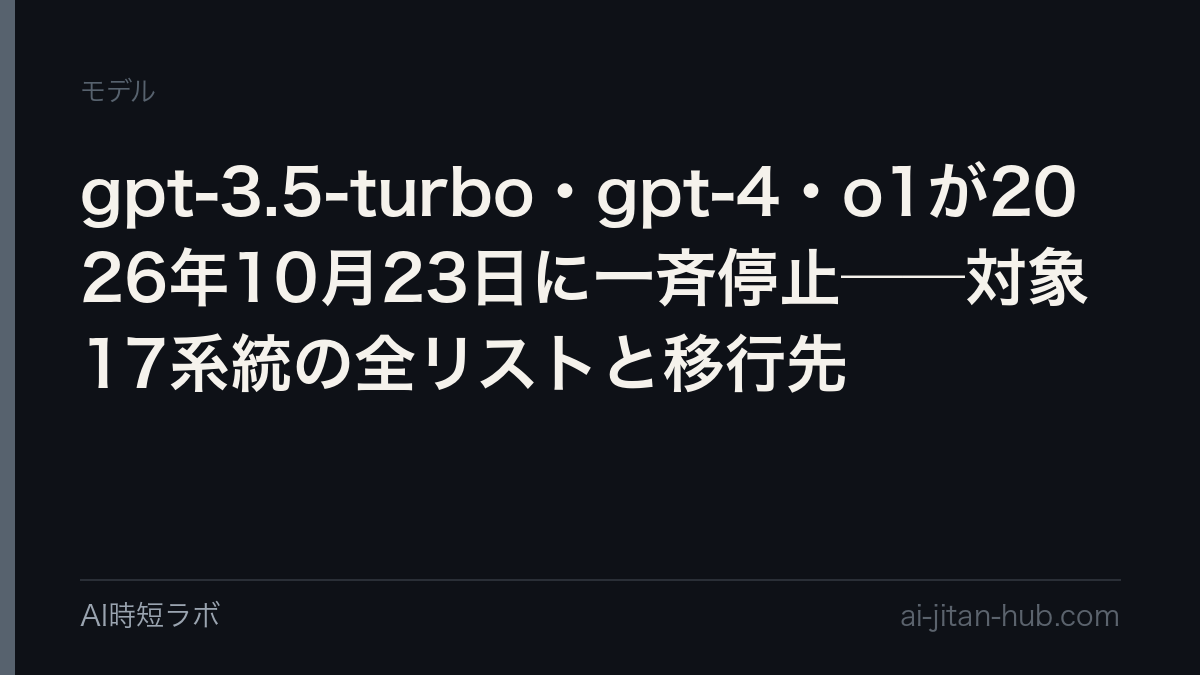 gpt-3.5-turbo・gpt-4・o1が2026年10月23日に一斉停止──対象17系統の全リストと移行先の記事画像