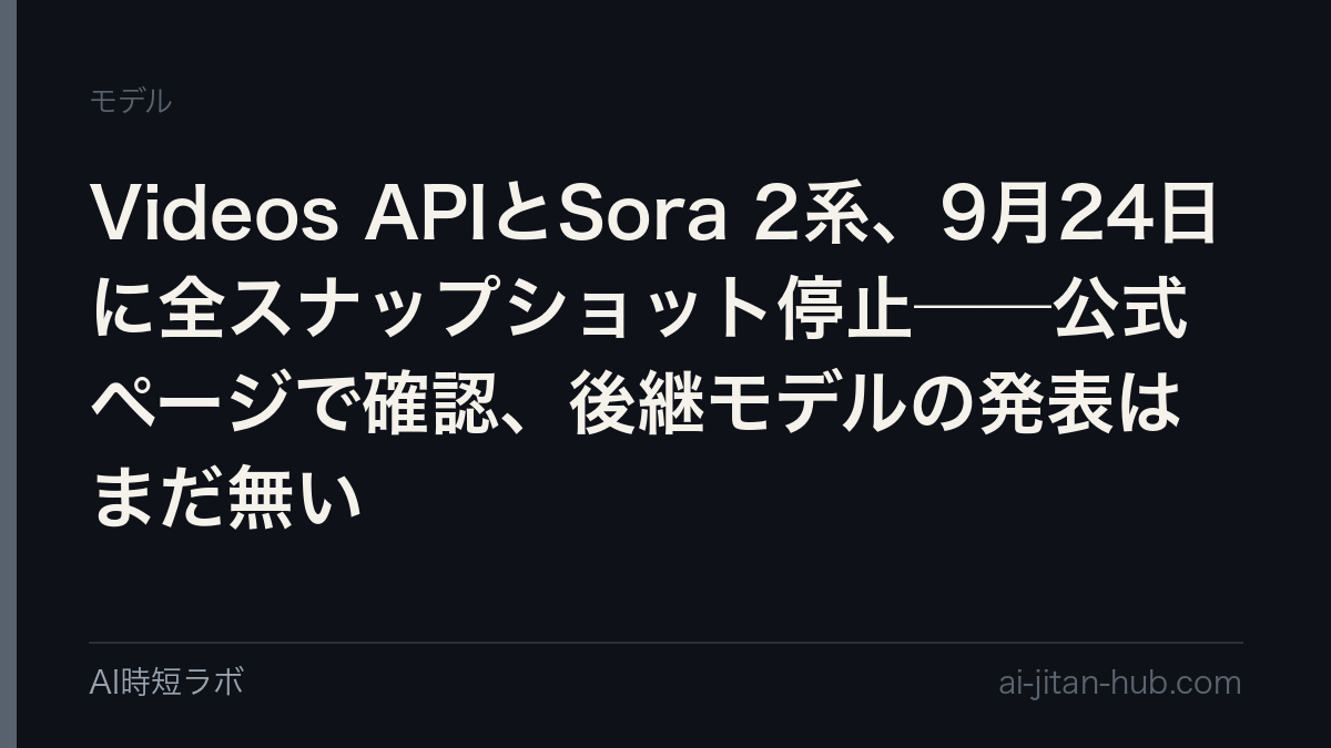 Videos APIとSora 2系、9月24日に全スナップショット停止──公式ページで確認、後継モデルの発表はまだ無いの記事画像