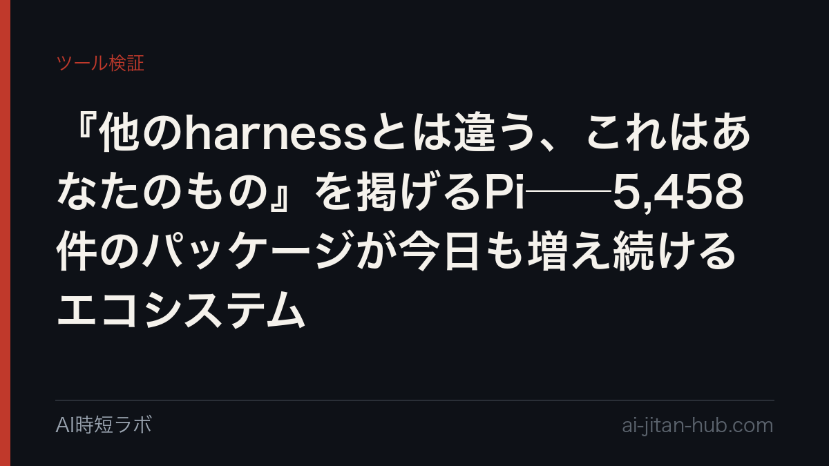 『他のharnessとは違う、これはあなたのもの』を掲げるPi──5,458件のパッケージが今日も増え続けるエコシステム