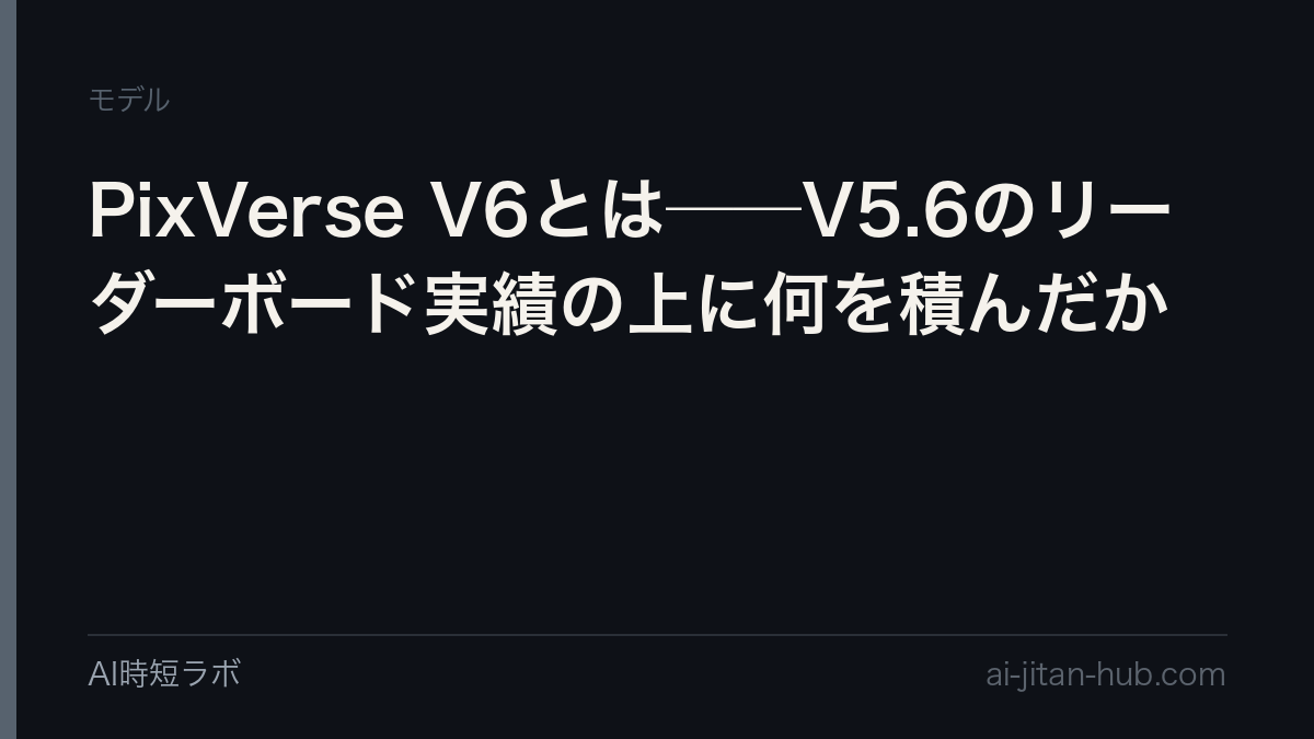 PixVerse V6とは──V5.6のリーダーボード実績の上に何を積んだか