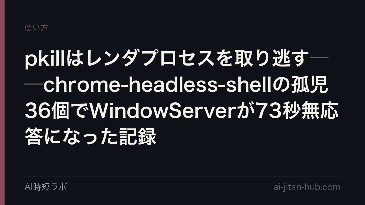 pkillはレンダプロセスを取り逃す──chrome-headless-shellの孤児36個でWindowServerが73秒無応答になった記録の記事画像
