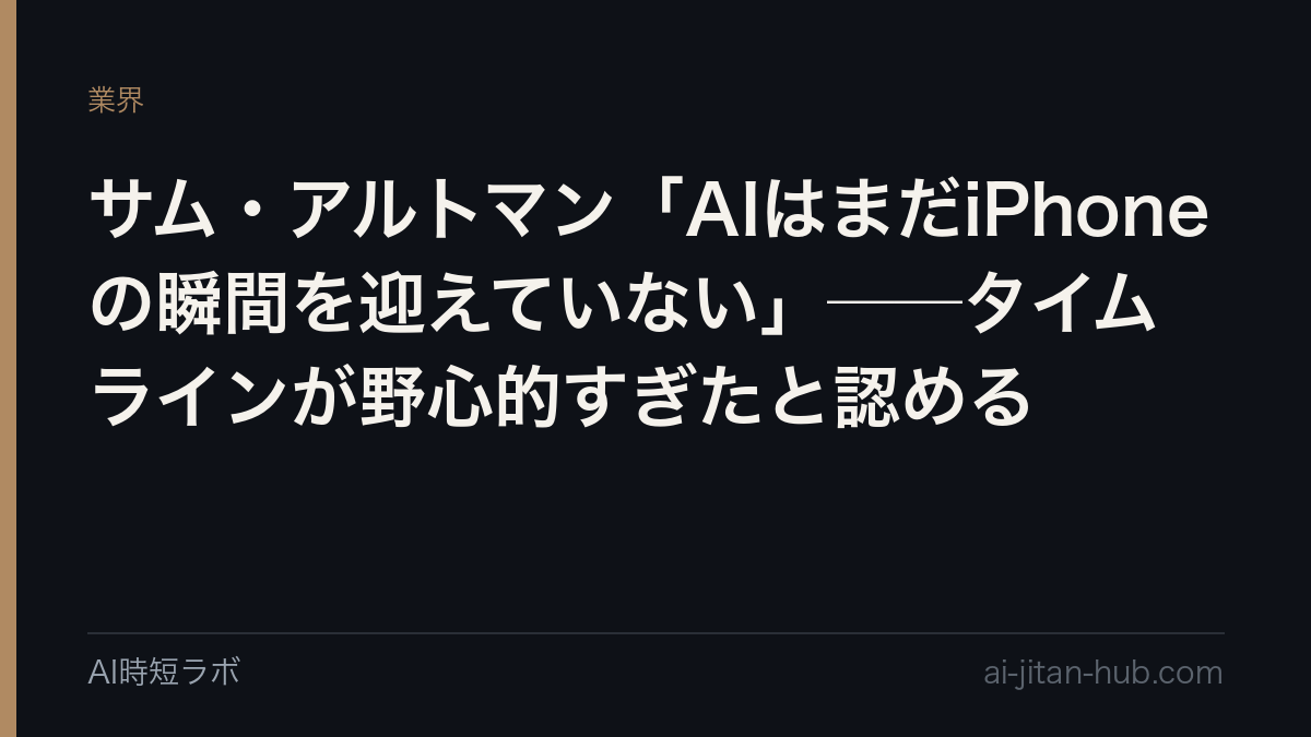 サム・アルトマン「AIはまだiPhoneの瞬間を迎えていない」──タイムラインが野心的すぎたと認めるの記事画像