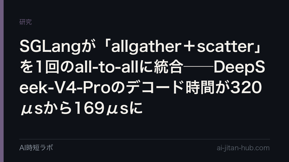 SGLangが「allgather＋scatter」を1回のall-to-allに統合──DeepSeek-V4-Proのデコード時間が320μsから169μsにの記事画像