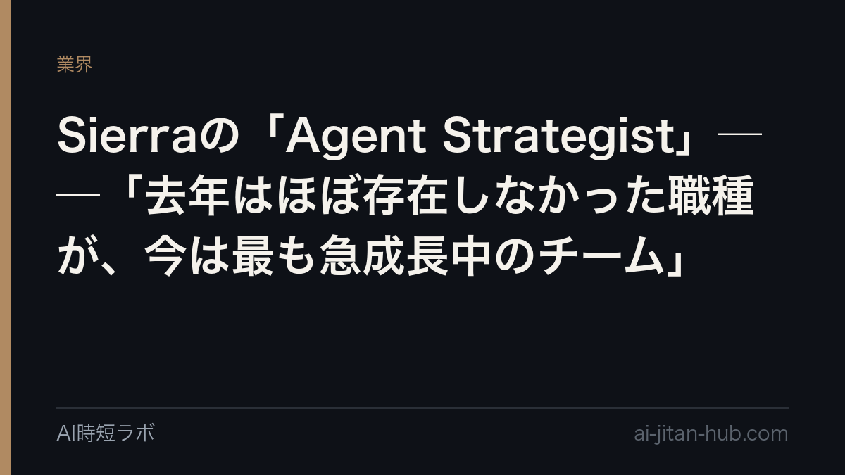 Sierraの「Agent Strategist」──「去年はほぼ存在しなかった職種が、今は最も急成長中のチーム」の記事画像