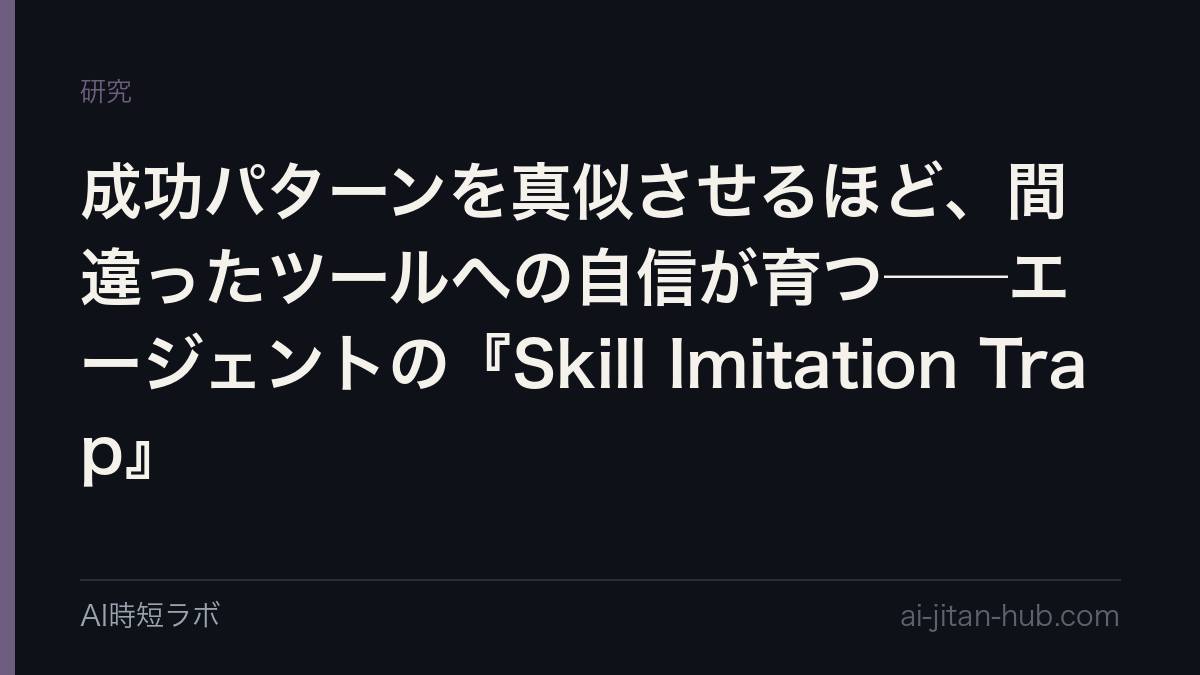 成功パターンを真似させるほど、間違ったツールへの自信が育つ──エージェントの『Skill Imitation Trap』の記事画像