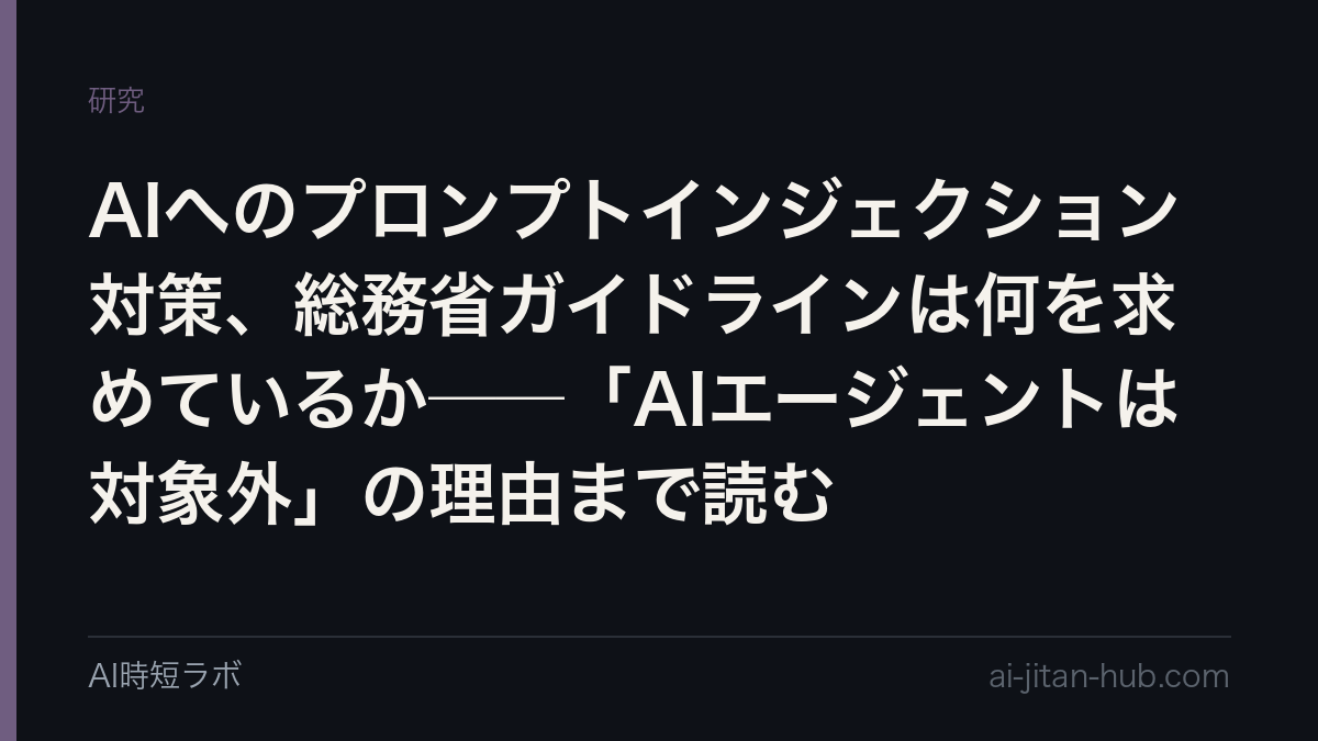 AIへのプロンプトインジェクション対策、総務省ガイドラインは何を求めているか──「AIエージェントは対象外」の理由まで読むの記事画像