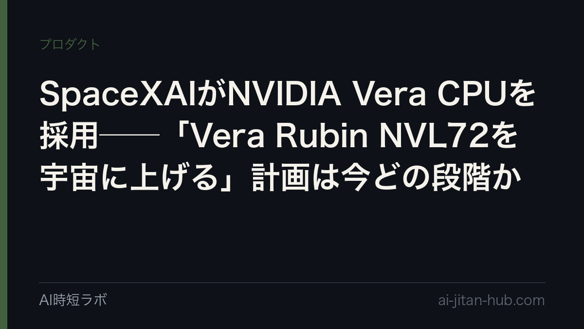 SpaceXAIがNVIDIA Vera CPUを採用──「Vera Rubin NVL72を宇宙に上げる」計画は今どの段階か