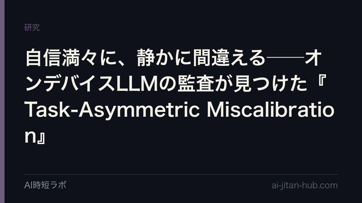自信満々に、静かに間違える──オンデバイスLLMの監査が見つけた『Task-Asymmetric Miscalibration』の記事画像