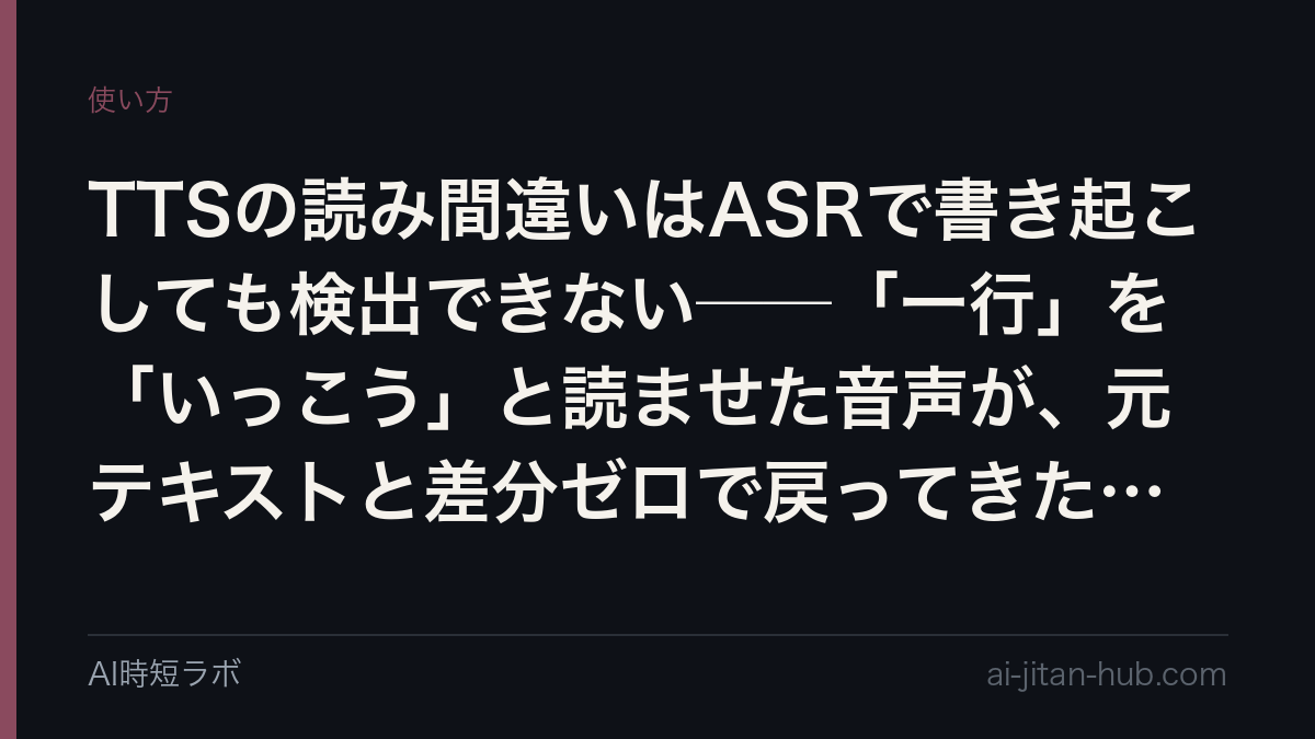 TTSの読み間違いはASRで書き起こしても検出できない──「一行」を「いっこう」と読ませた音声が、元テキストと差分ゼロで戻ってきた実測の記事画像