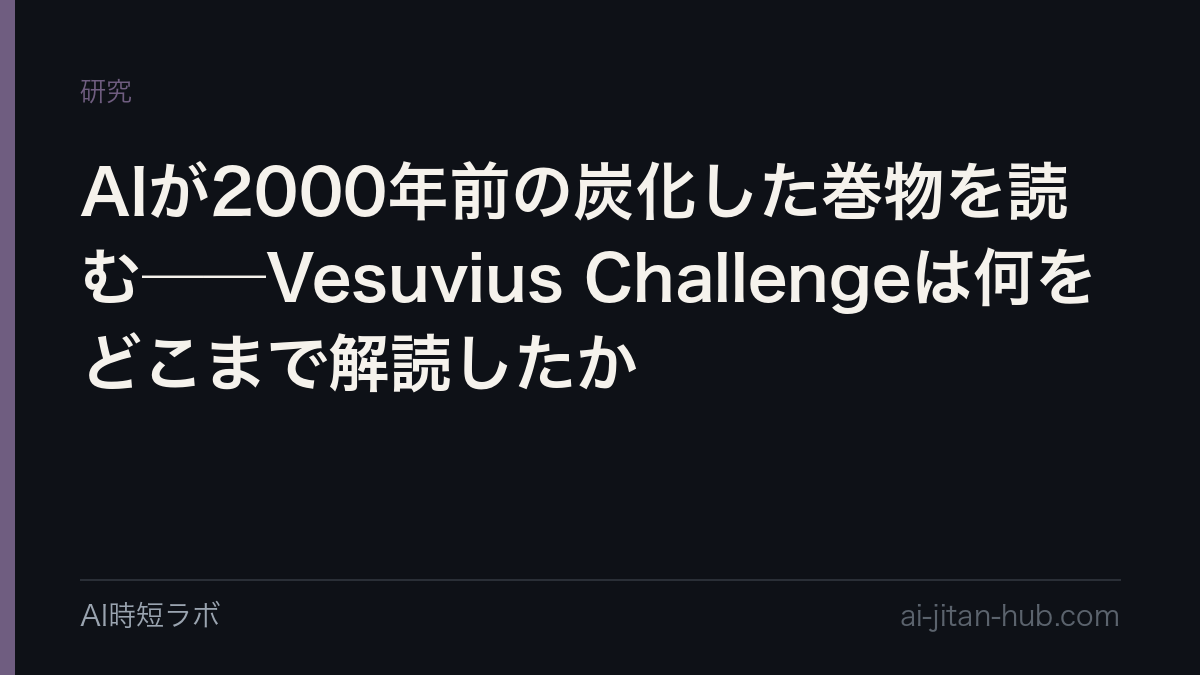 AIが2000年前の炭化した巻物を読む──Vesuvius Challengeは何をどこまで解読したか