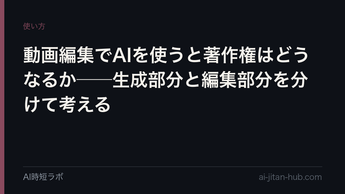 動画編集でAIを使うと著作権はどうなるか──生成部分と編集部分を分けて考えるの記事画像