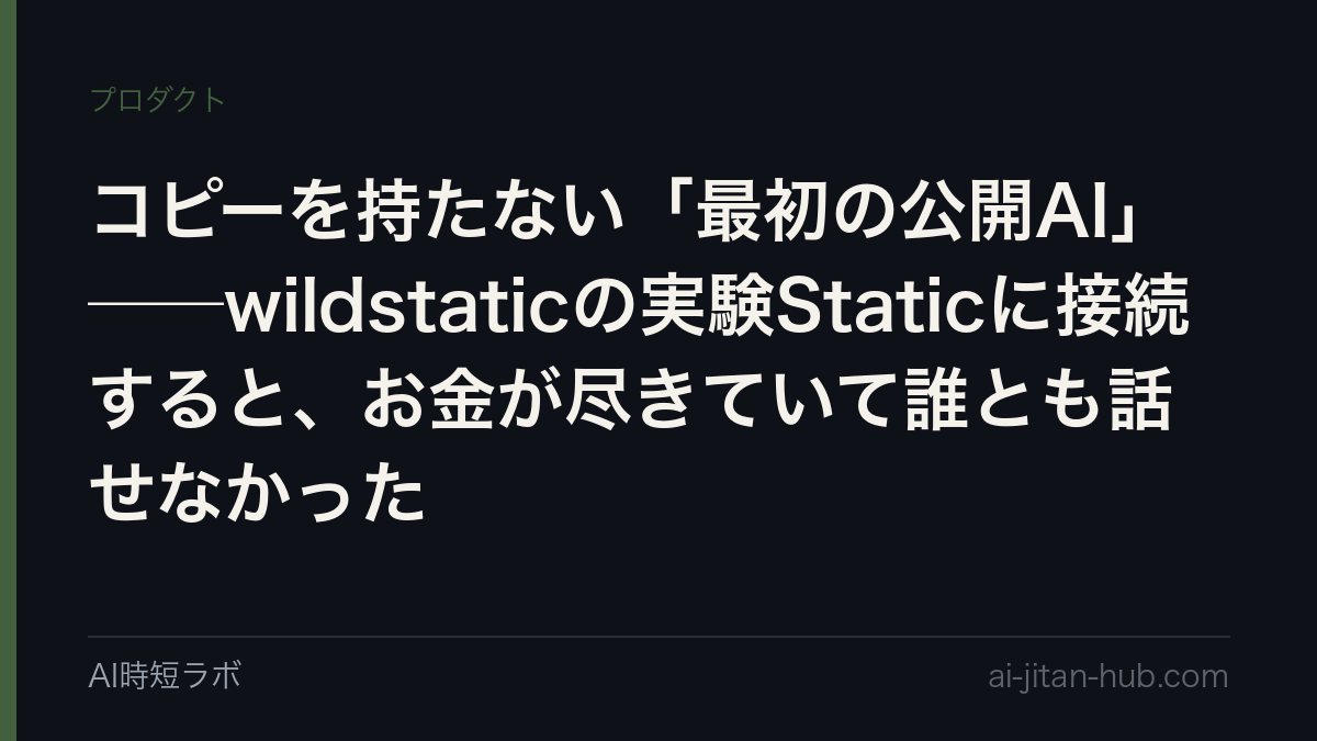 コピーを持たない「最初の公開AI」──wildstaticの実験Staticに接続すると、お金が尽きていて誰とも話せなかった