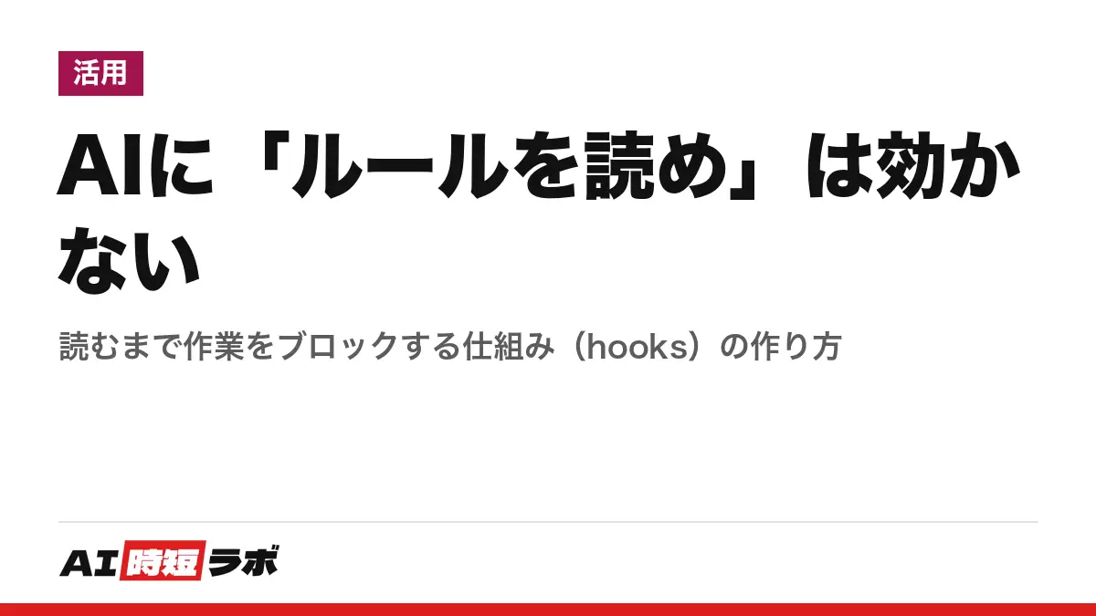 AIに「ルールを読め」は効かない──読むまで作業をブロックする仕組み（hooks）の作り方