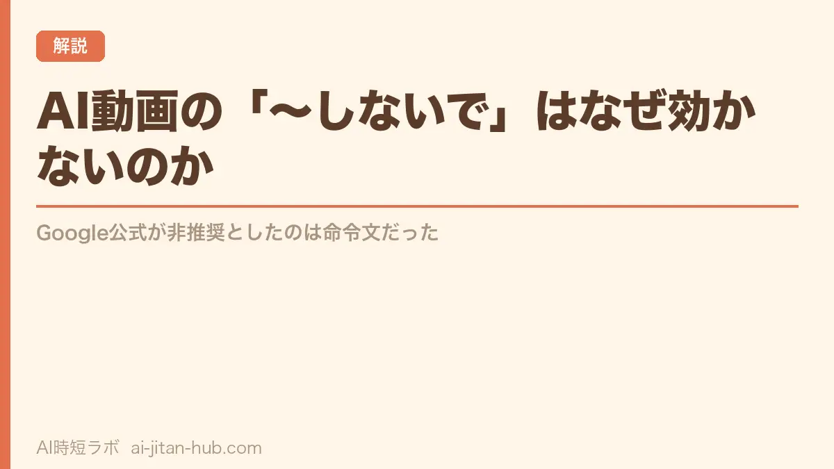 AI動画の「〜しないで」はなぜ効かないのか──Google公式が非推奨としたのは命令文だったの記事画像