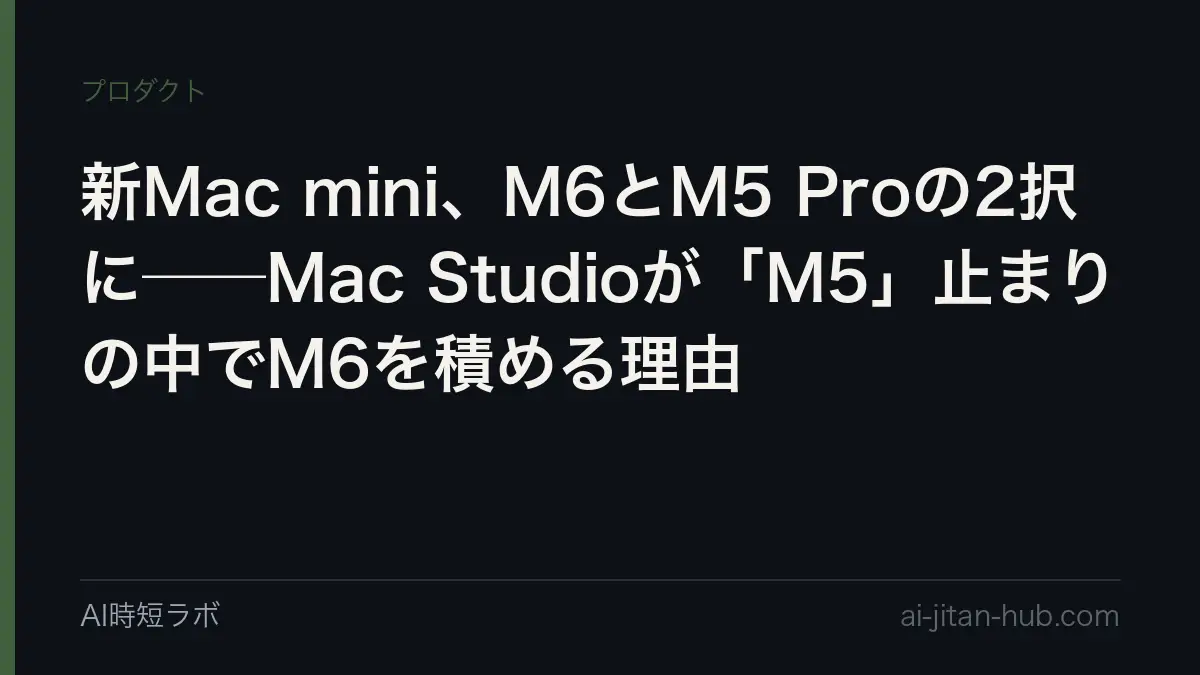新Mac mini、M6とM5 Proの2択に──Mac Studioが「M5」止まりの中でM6を積める理由の記事画像