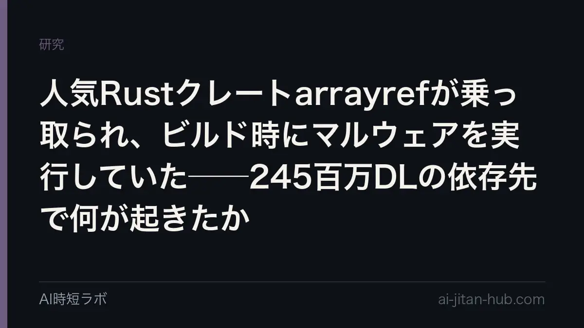 人気Rustクレートarrayrefが乗っ取られ、ビルド時にマルウェアを実行していた──245百万DLの依存先で何が起きたかの記事画像