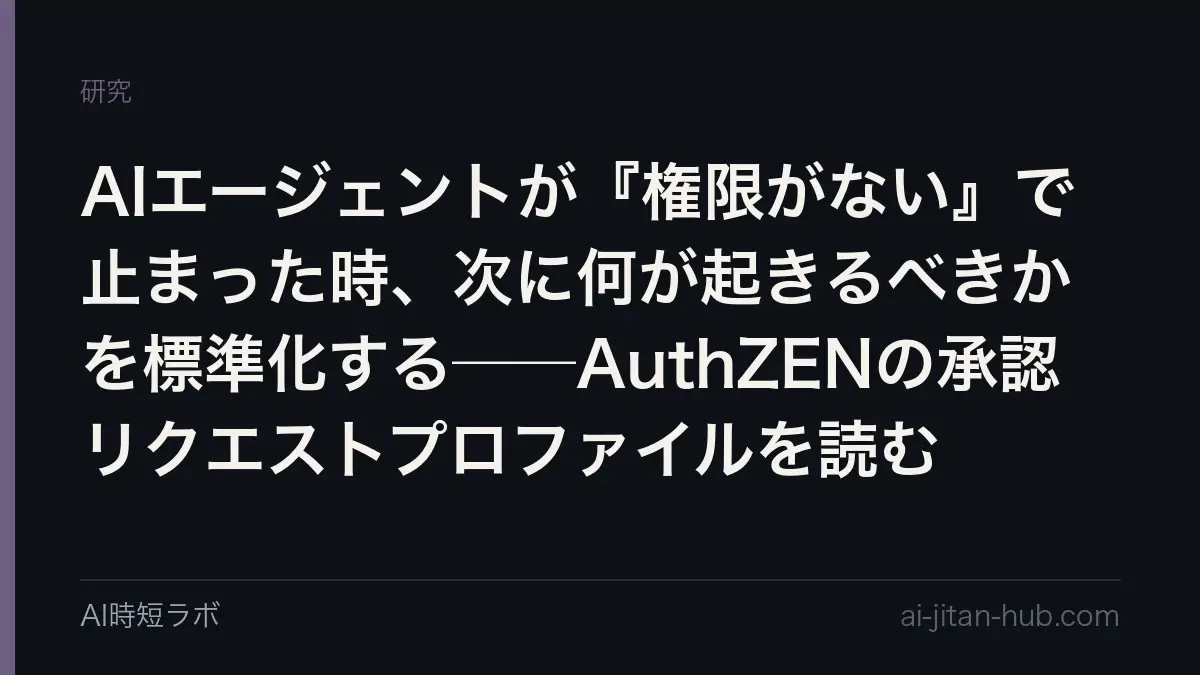 AIエージェントが『権限がない』で止まった時、次に何が起きるべきかを標準化する──AuthZENの承認リクエストプロファイルを読むの記事画像