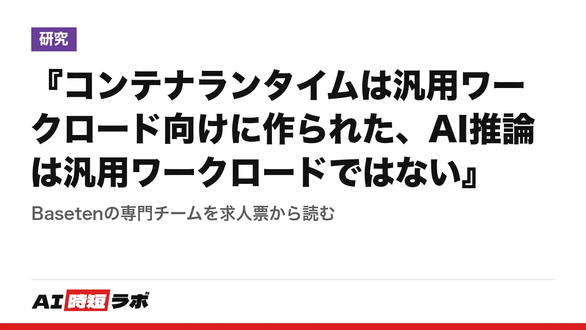 『コンテナランタイムは汎用ワークロード向けに作られた、AI推論は汎用ワークロードではない』──Basetenの専門チームを求人票から読むの記事画像