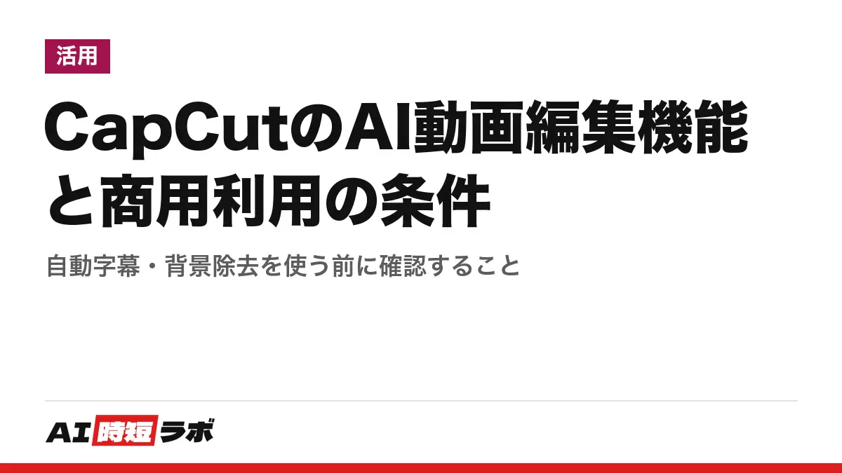 CapCutのAI動画編集機能と商用利用の条件──自動字幕・背景除去を使う前に確認することの記事画像