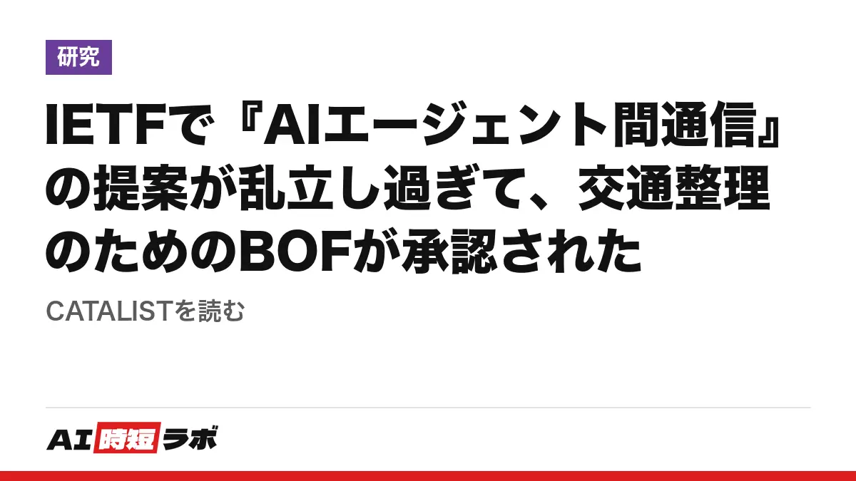 IETFで『AIエージェント間通信』の提案が乱立し過ぎて、交通整理のためのBOFが承認された──CATALISTを読む