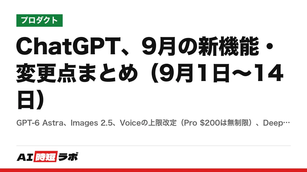 ChatGPT、9月の新機能・変更点まとめ（9月1日〜14日）──GPT-6 Astra、Images 2.5、Voiceの上限改定（Pro $200は無制限）、Deep ResearchがWorkとCodexに、カスタムGPT廃止の予告、自動で考えるモードの廃止の記事画像