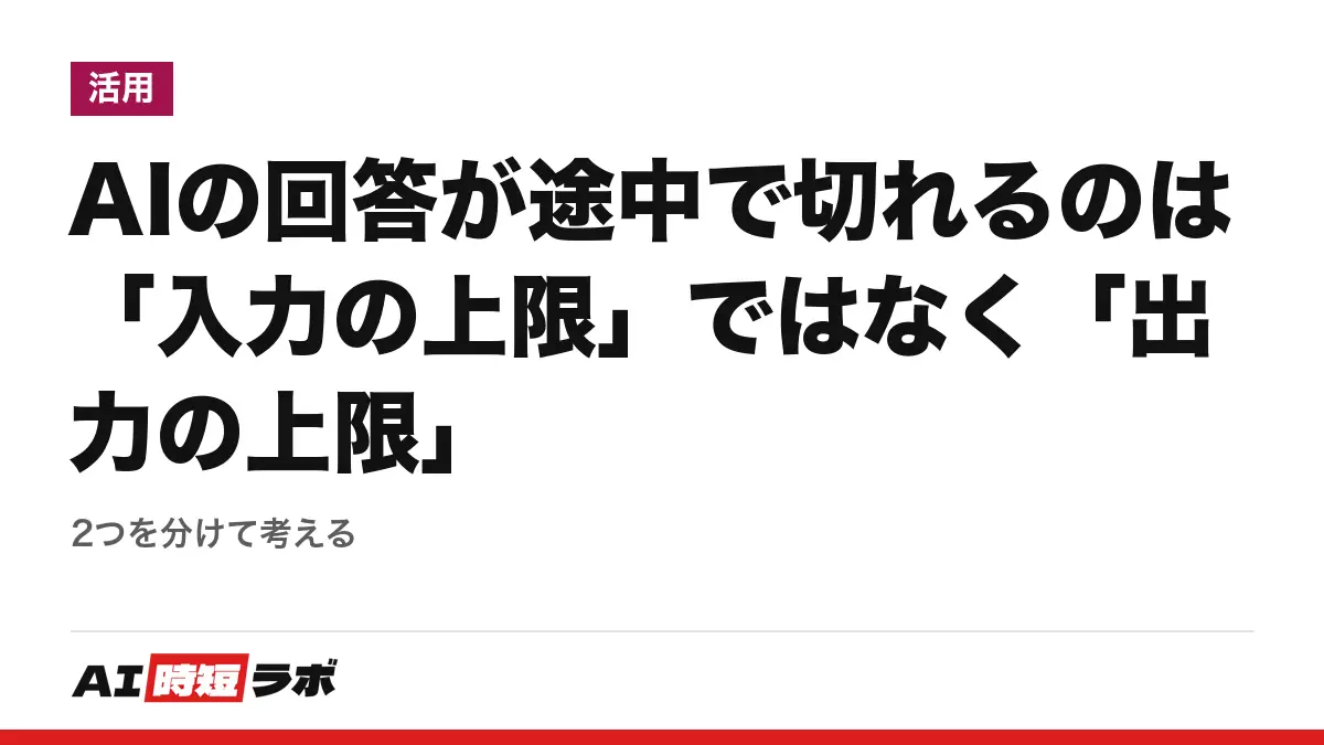 AIの回答が途中で切れるのは「入力の上限」ではなく「出力の上限」──2つを分けて考えるの記事画像