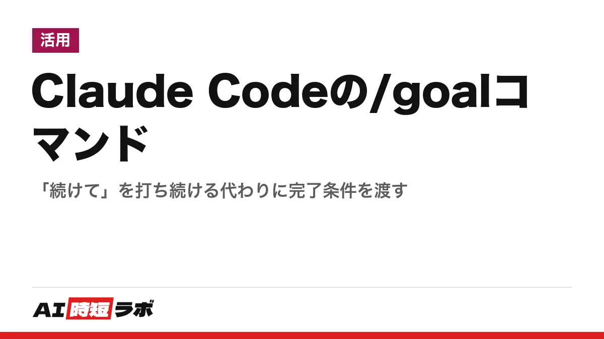 Claude Codeの/goalコマンド──「続けて」を打ち続ける代わりに完了条件を渡すの記事画像