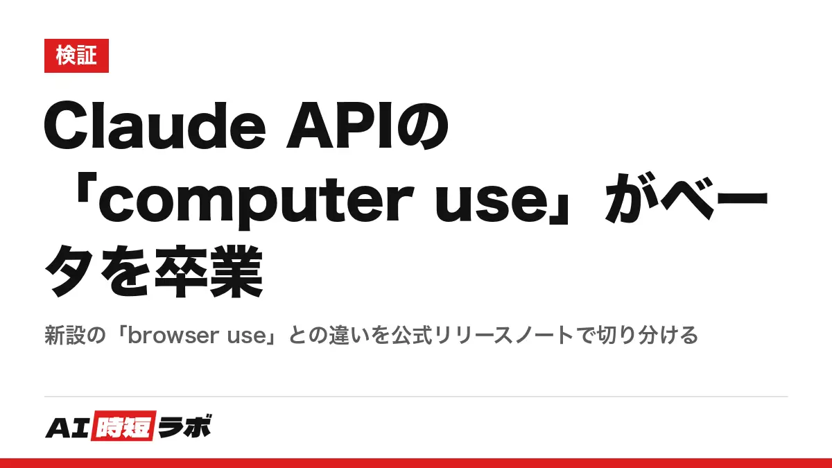 Claude APIの「computer use」がベータを卒業──新設の「browser use」との違いを公式リリースノートで切り分けるの記事画像