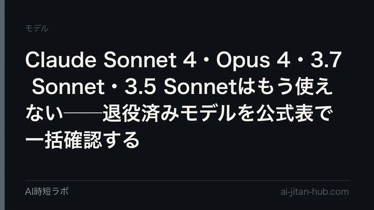 Claude Sonnet 4・Opus 4・3.7 Sonnet・3.5 Sonnetはもう使えない──退役済みモデルを公式表で一括確認するの記事画像