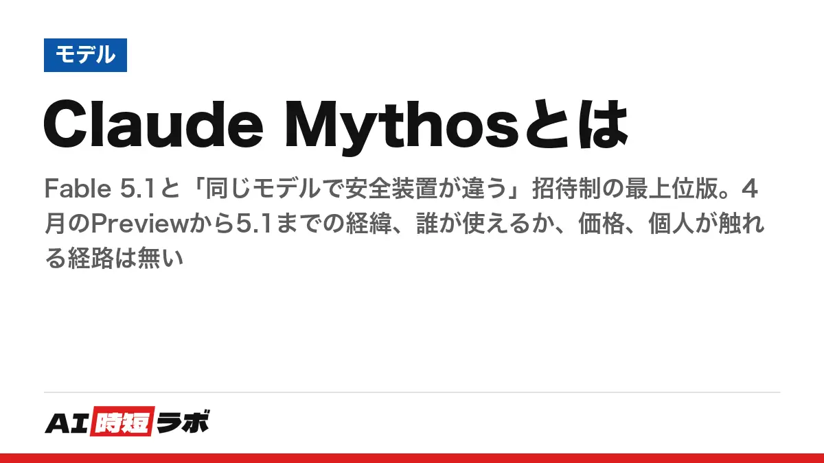 Claude Mythosとは──Fable 5.1と「同じモデルで安全装置が違う」招待制の最上位版。4月のPreviewから5.1までの経緯、誰が使えるか、価格、個人が触れる経路は無いの記事画像