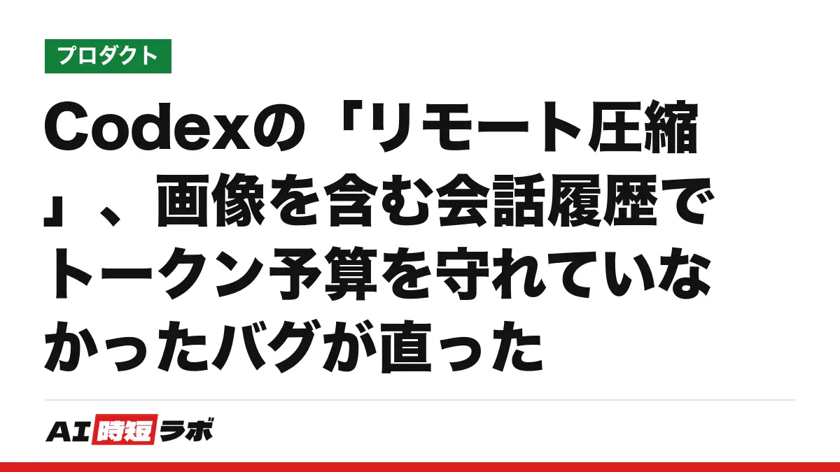 Codexの「リモート圧縮」、画像を含む会話履歴でトークン予算を守れていなかったバグが直ったの記事画像
