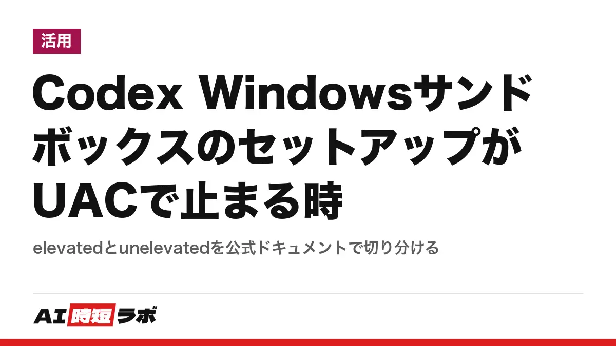 Codex WindowsサンドボックスのセットアップがUACで止まる時──elevatedとunelevatedを公式ドキュメントで切り分けるの記事画像