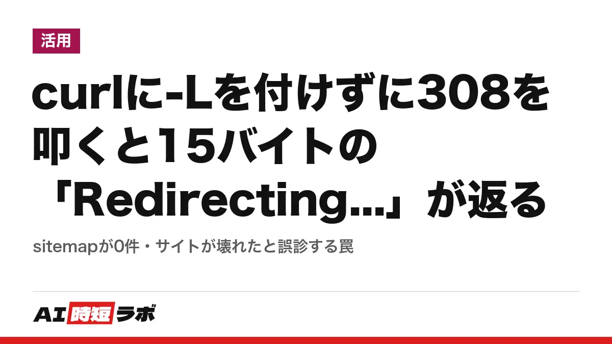 curlに-Lを付けずに308を叩くと15バイトの「Redirecting...」が返る──sitemapが0件・サイトが壊れたと誤診する罠