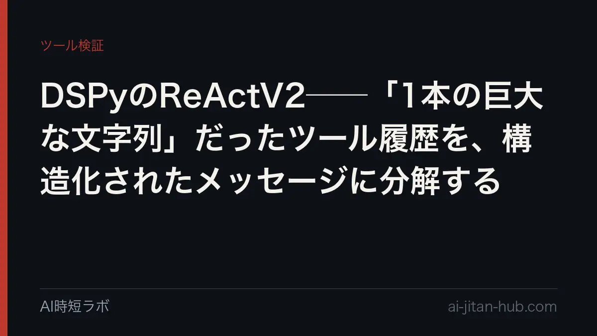 DSPyのReActV2──「1本の巨大な文字列」だったツール履歴を、構造化されたメッセージに分解するの記事画像
