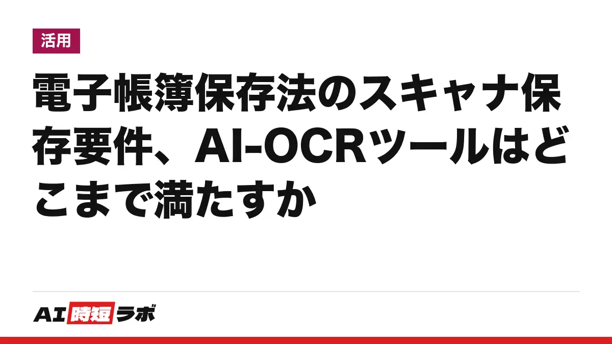 電子帳簿保存法のスキャナ保存要件、AI-OCRツールはどこまで満たすかの記事画像