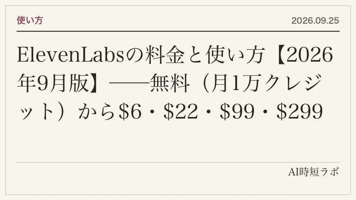ElevenLabsの料金と使い方【2026年9月版】──無料(月1万クレジット)から$6・$22・$99・$299・$990の6段階、クレジットの消費(文字1・文字起こし1分330・音楽1分900・吹き替え1分2,000)、商用利用と音声クローンの条件、年払い・繰り越しの仕組み