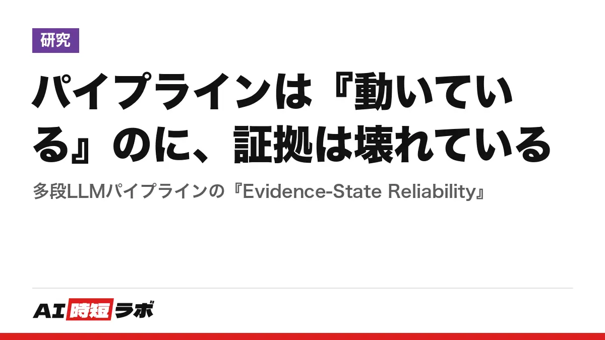 パイプラインは『動いている』のに、証拠は壊れている──多段LLMパイプラインの『Evidence-State Reliability』の記事画像