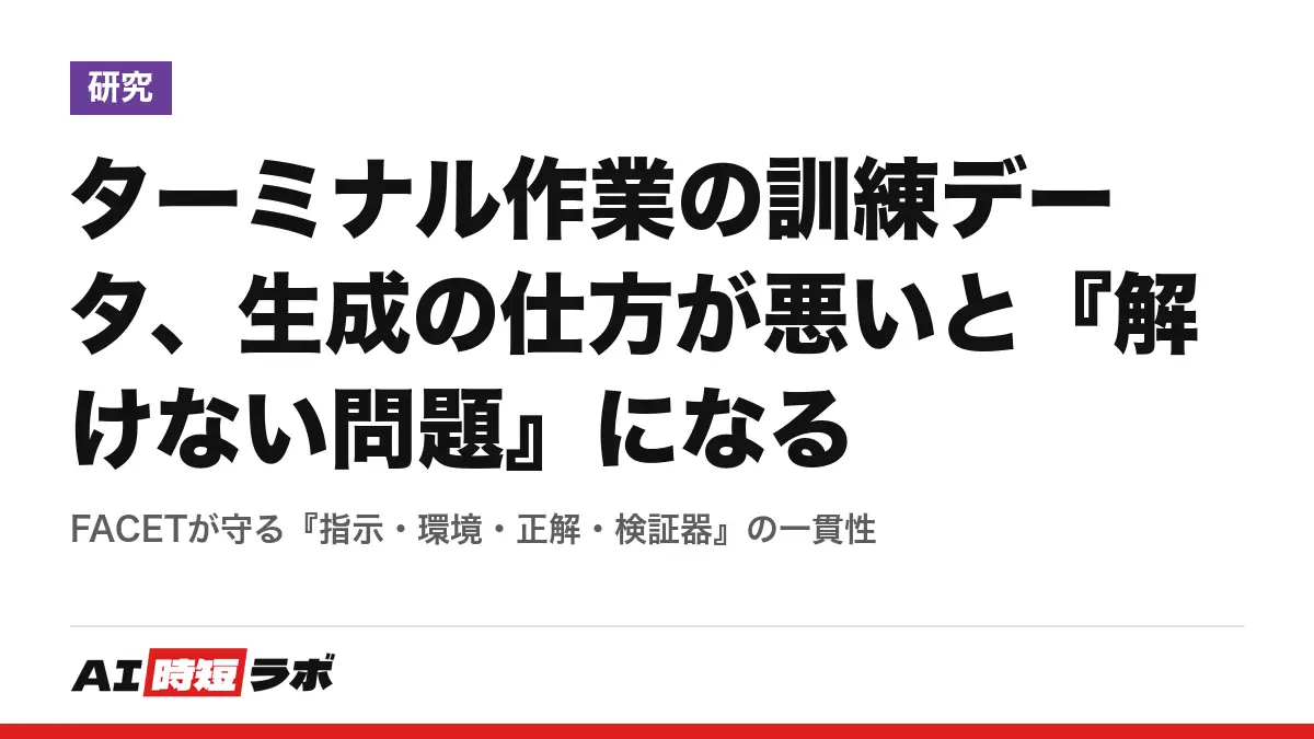 ターミナル作業の訓練データ、生成の仕方が悪いと『解けない問題』になる──FACETが守る『指示・環境・正解・検証器』の一貫性の記事画像
