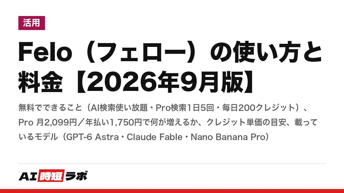 Felo（フェロー）の使い方と料金【2026年9月版】──無料でできること（AI検索使い放題・Pro検索1日5回・毎日200クレジット）、Pro 月2,099円／年払い1,750円で何が増えるか、クレジット単価の目安、載っているモデル（GPT-6 Astra・Claude Fable・Nano Banana Pro）の記事画像