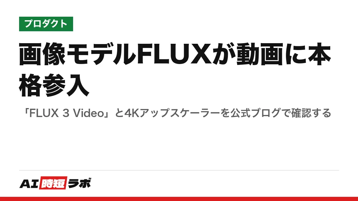 画像モデルFLUXが動画に本格参入──「FLUX 3 Video」と4Kアップスケーラーを公式ブログで確認するの記事画像