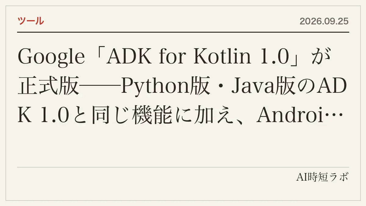 Google「ADK for Kotlin 1.0」が正式版──Python版・Java版のADK 1.0と同じ機能に加え、Android向けの端末内エージェント(LiteRT-LM・ML Kitベータ)、Firebase AI Logicのハイブリッド、RoomとAppSearchで状態の保存。@Toolと@Paramでスキーマを自動生成、SKILL.mdで手順を段階的に読む