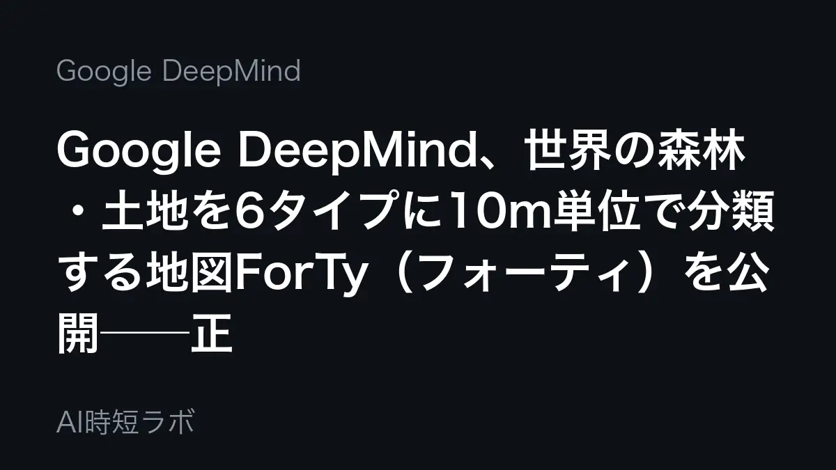Google DeepMind、世界の森林・土地を6タイプに10m単位で分類する地図ForTy（フォーティ）を公開──正解率90%（同社検証）、2017〜2025年の変化もEarth Engineで無料