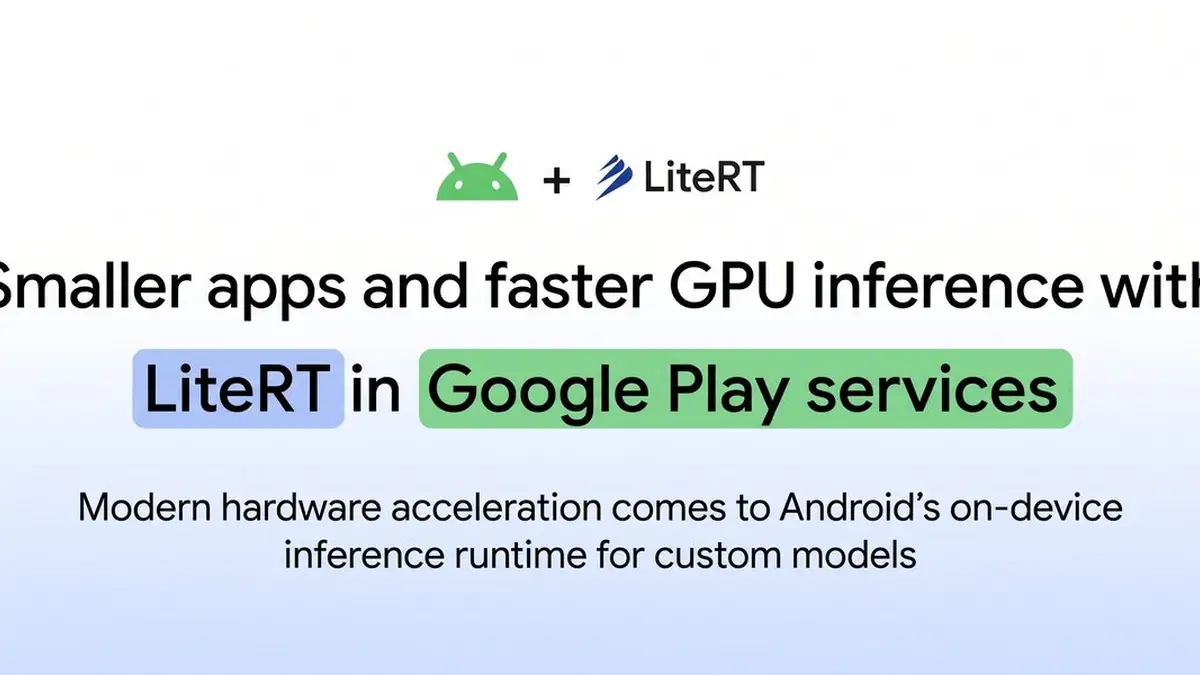 Google、Android向けLiteRT（ライトアールティー）のPlay services版でGPU推論が約1.4倍に──アプリは約8MB小さく、旧GPUデリゲートは非推奨