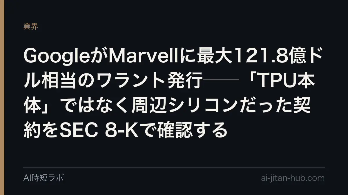 GoogleがMarvellに最大121.8億ドル相当のワラント発行──「TPU本体」ではなく周辺シリコンだった契約をSEC 8-Kで確認するの記事画像