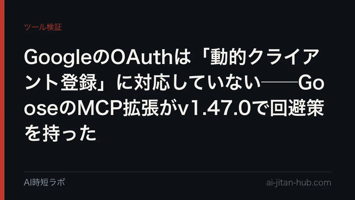 GoogleのOAuthは「動的クライアント登録」に対応していない──GooseのMCP拡張がv1.47.0で回避策を持ったの記事画像