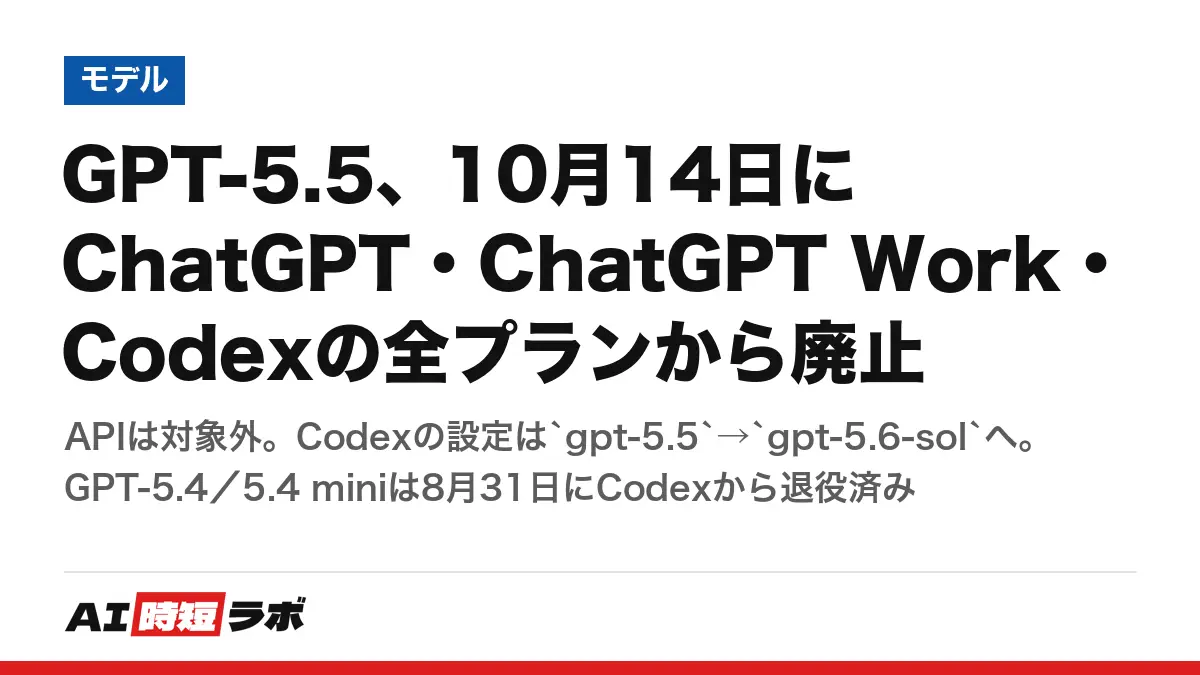GPT-5.5、10月14日にChatGPT・ChatGPT Work・Codexの全プランから廃止──APIは対象外。Codexの設定は`gpt-5.5`→`gpt-5.6-sol`へ。GPT-5.4／5.4 miniは8月31日にCodexから退役済みの記事画像