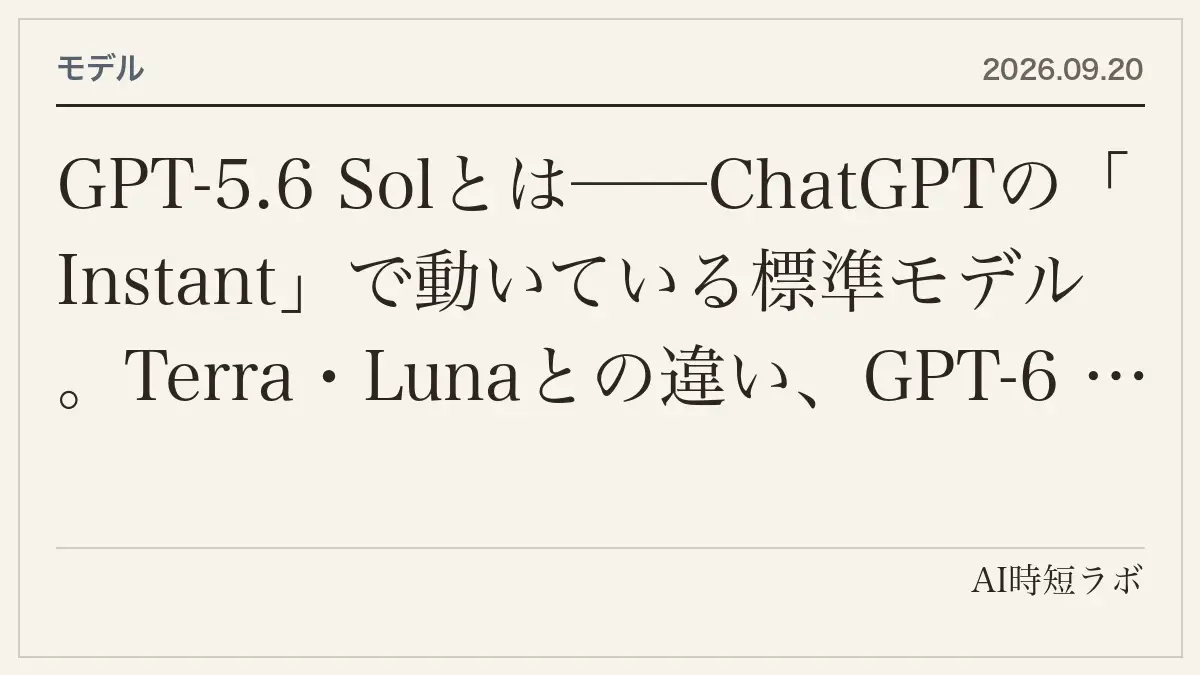 GPT-5.6 Solとは──ChatGPTの「Instant」で動いている標準モデル。Terra・Lunaとの違い、GPT-6 Astraとの関係、API価格（$4／$20は11月21日まで）、Sol Pro・Ultrafastまでの記事画像