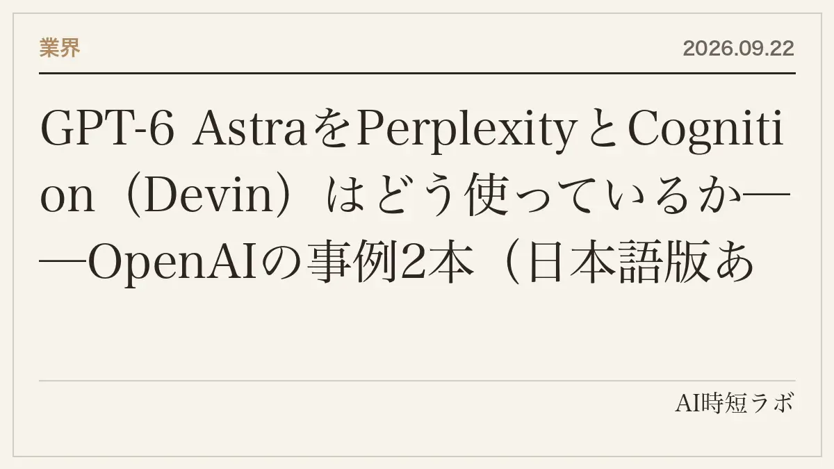 GPT-6 AstraをPerplexityとCognition（Devin）はどう使っているか──OpenAIの事例2本（日本語版あり）。Perplexityは「本番システムを監視させ、確認の頻度を大きく減らした」、DevinはAstraで自分の成果物をテストして録画とレポートを返すの記事画像
